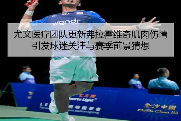 尤文医疗团队更新弗拉霍维奇肌肉伤情引发球迷关注与赛季前景猜想
