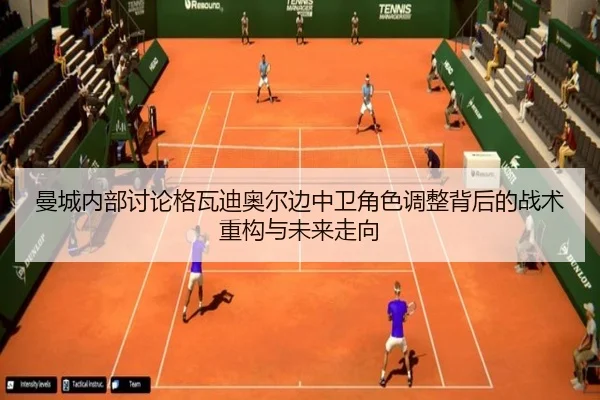 曼城内部讨论格瓦迪奥尔边中卫角色调整背后的战术重构与未来走向